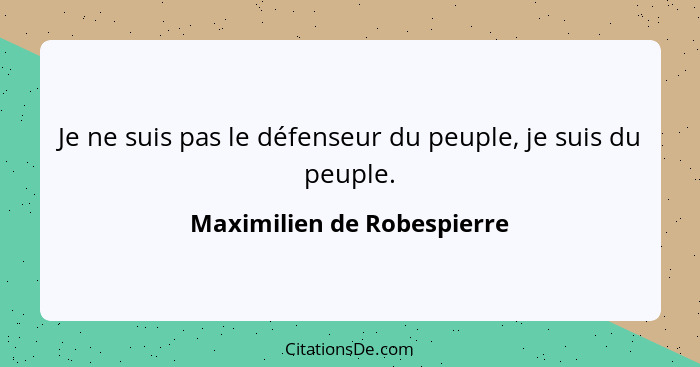 Je ne suis pas le défenseur du peuple, je suis du peuple.... - Maximilien de Robespierre