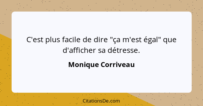 C'est plus facile de dire "ça m'est égal" que d'afficher sa détresse.... - Monique Corriveau