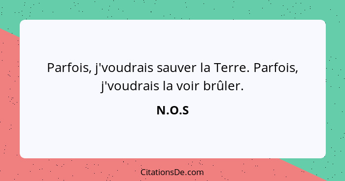 Parfois, j'voudrais sauver la Terre. Parfois, j'voudrais la voir brûler.... - N.O.S