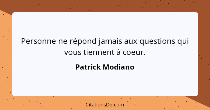 Personne ne répond jamais aux questions qui vous tiennent à coeur.... - Patrick Modiano