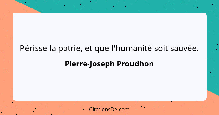 Périsse la patrie, et que l'humanité soit sauvée.... - Pierre-Joseph Proudhon