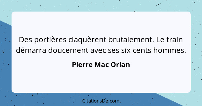 Des portières claquèrent brutalement. Le train démarra doucement avec ses six cents hommes.... - Pierre Mac Orlan