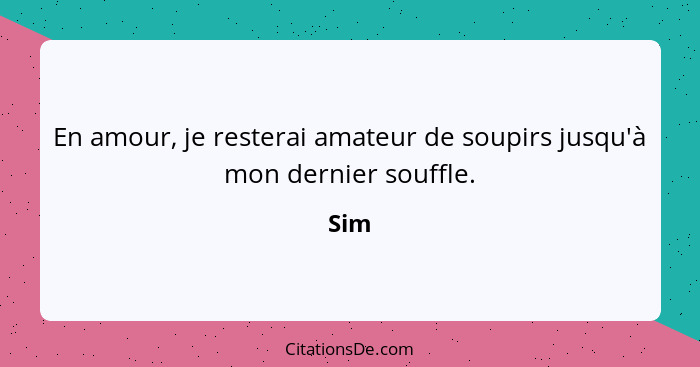 En amour, je resterai amateur de soupirs jusqu'à mon dernier souffle.... - Sim