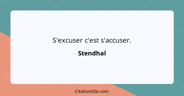 S'excuser c'est s'accuser.... - Stendhal