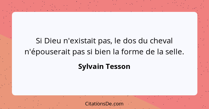 Si Dieu n'existait pas, le dos du cheval n'épouserait pas si bien la forme de la selle.... - Sylvain Tesson