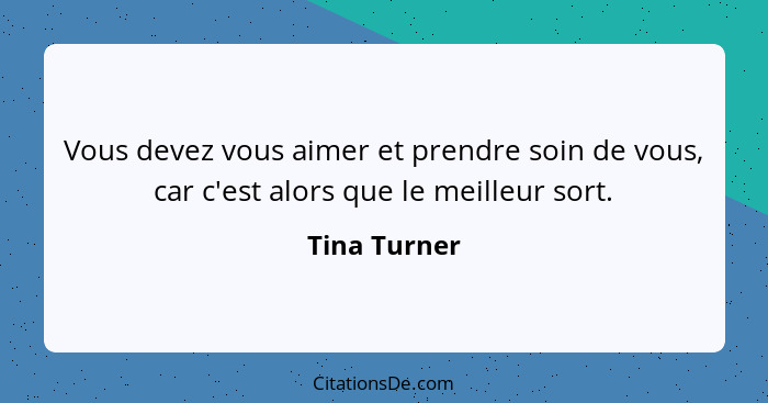 Vous devez vous aimer et prendre soin de vous, car c'est alors que le meilleur sort.... - Tina Turner