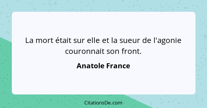 La mort était sur elle et la sueur de l'agonie couronnait son front.... - Anatole France