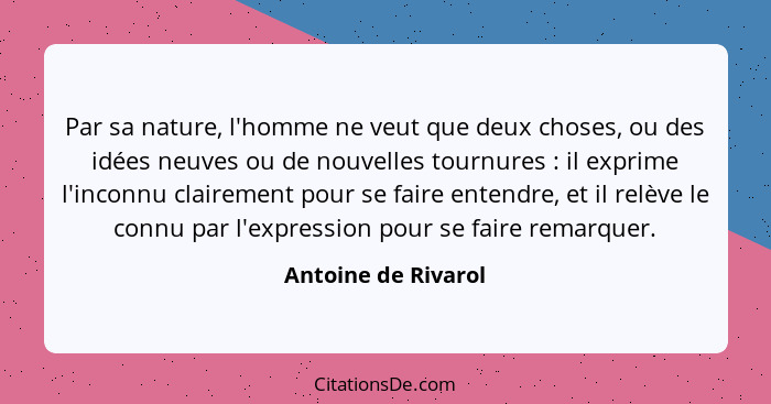 Par sa nature, l'homme ne veut que deux choses, ou des idées neuves ou de nouvelles tournures : il exprime l'inconnu clairem... - Antoine de Rivarol