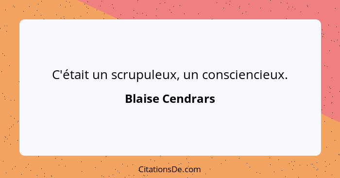 C'était un scrupuleux, un consciencieux.... - Blaise Cendrars