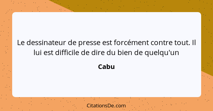 Le dessinateur de presse est forcément contre tout. Il lui est difficile de dire du bien de quelqu'un... - Cabu