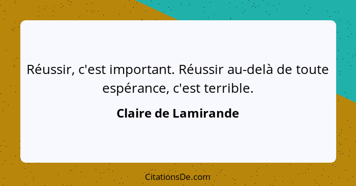 Réussir, c'est important. Réussir au-delà de toute espérance, c'est terrible.... - Claire de Lamirande