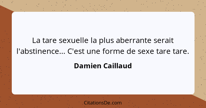 La tare sexuelle la plus aberrante serait l'abstinence... C'est une forme de sexe tare tare.... - Damien Caillaud