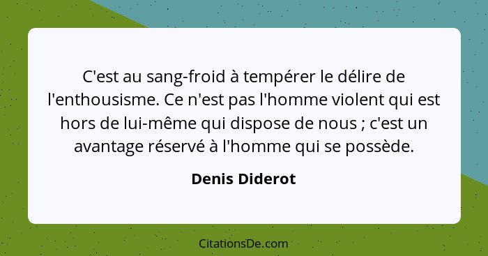 C'est au sang-froid à tempérer le délire de l'enthousisme. Ce n'est pas l'homme violent qui est hors de lui-même qui dispose de nous&n... - Denis Diderot