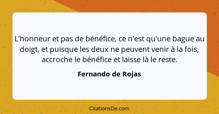 L'honneur et pas de bénéfice, ce n'est qu'une bague au doigt, et puisque les deux ne peuvent venir à la fois, accroche le bénéfice... - Fernando de Rojas