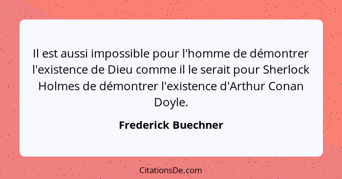 Il est aussi impossible pour l'homme de démontrer l'existence de Dieu comme il le serait pour Sherlock Holmes de démontrer l'exis... - Frederick Buechner