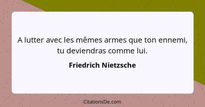 A lutter avec les mêmes armes que ton ennemi, tu deviendras comme lui.... - Friedrich Nietzsche