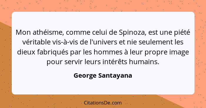 Mon athéisme, comme celui de Spinoza, est une piété véritable vis-à-vis de l'univers et nie seulement les dieux fabriqués par les h... - George Santayana