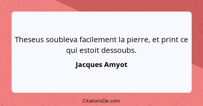 Theseus soubleva facilement la pierre, et print ce qui estoit dessoubs.... - Jacques Amyot