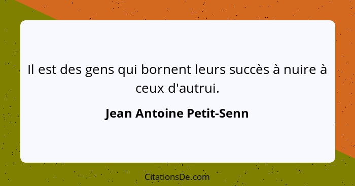 Il est des gens qui bornent leurs succès à nuire à ceux d'autrui.... - Jean Antoine Petit-Senn