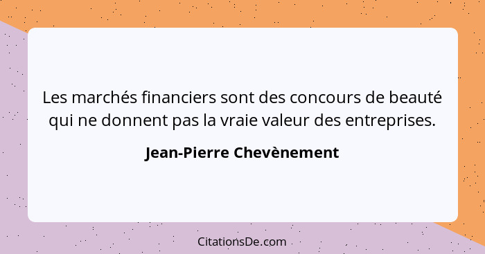 Les marchés financiers sont des concours de beauté qui ne donnent pas la vraie valeur des entreprises.... - Jean-Pierre Chevènement