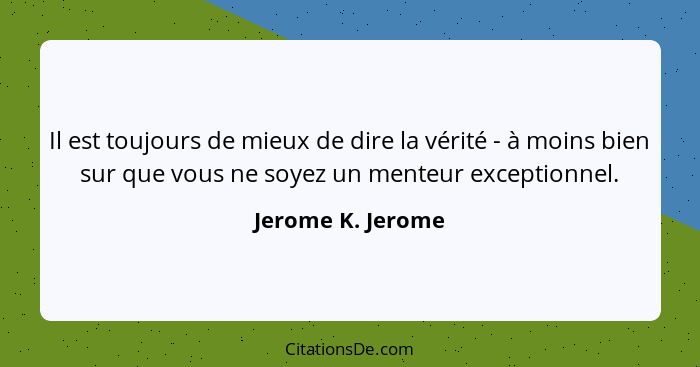 Il est toujours de mieux de dire la vérité - à moins bien sur que vous ne soyez un menteur exceptionnel.... - Jerome K. Jerome