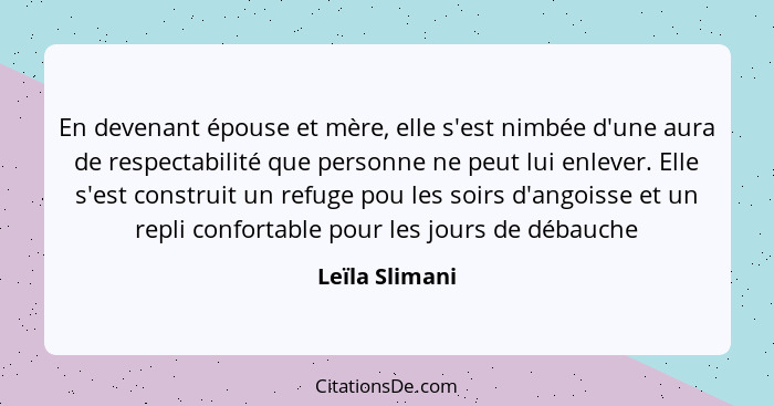 En devenant épouse et mère, elle s'est nimbée d'une aura de respectabilité que personne ne peut lui enlever. Elle s'est construit un r... - Leïla Slimani