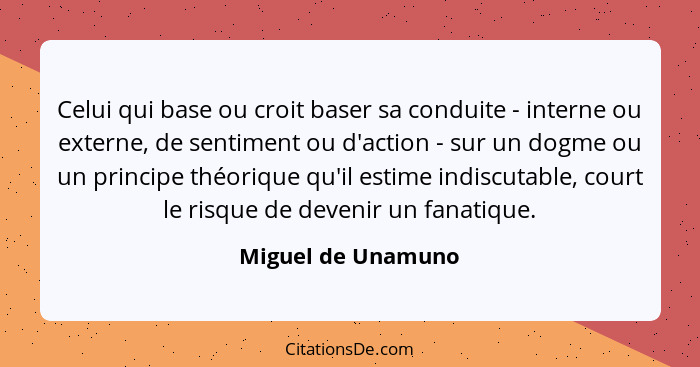 Celui qui base ou croit baser sa conduite - interne ou externe, de sentiment ou d'action - sur un dogme ou un principe théorique q... - Miguel de Unamuno