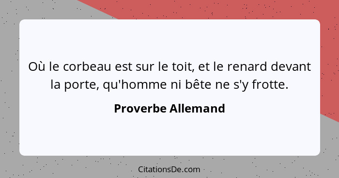 Où le corbeau est sur le toit, et le renard devant la porte, qu'homme ni bête ne s'y frotte.... - Proverbe Allemand