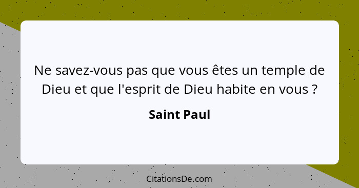 Ne savez-vous pas que vous êtes un temple de Dieu et que l'esprit de Dieu habite en vous ?... - Saint Paul