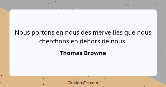 Nous portons en nous des merveilles que nous cherchons en dehors de nous.... - Thomas Browne