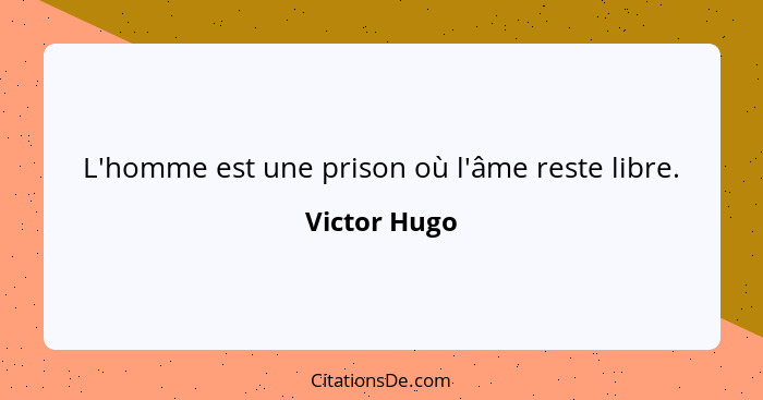 L'homme est une prison où l'âme reste libre.... - Victor Hugo