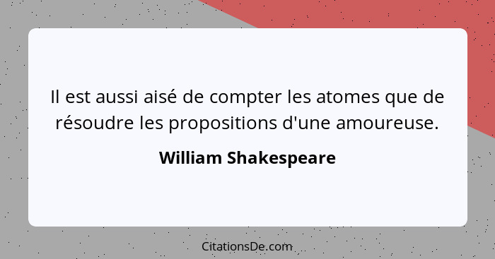 Il est aussi aisé de compter les atomes que de résoudre les propositions d'une amoureuse.... - William Shakespeare