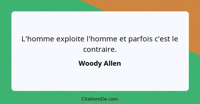 L'homme exploite l'homme et parfois c'est le contraire.... - Woody Allen