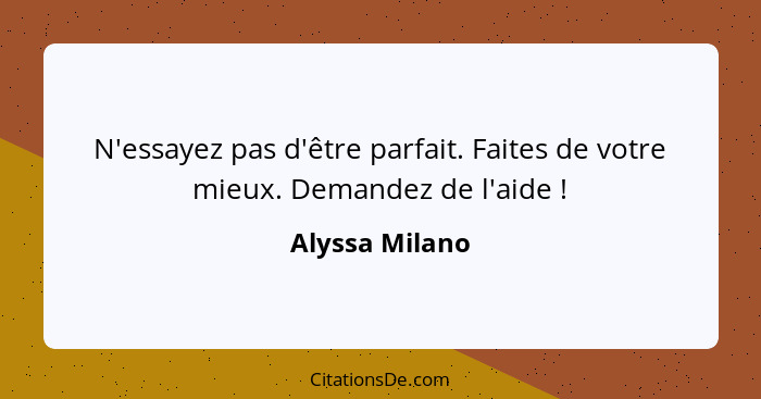 N'essayez pas d'être parfait. Faites de votre mieux. Demandez de l'aide !... - Alyssa Milano