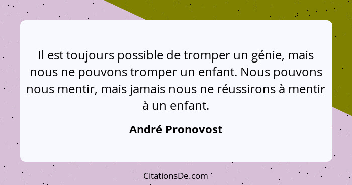 Il est toujours possible de tromper un génie, mais nous ne pouvons tromper un enfant. Nous pouvons nous mentir, mais jamais nous ne... - André Pronovost