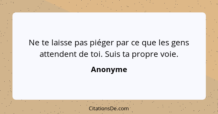 Ne te laisse pas piéger par ce que les gens attendent de toi. Suis ta propre voie.... - Anonyme