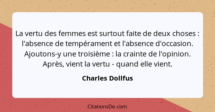 La vertu des femmes est surtout faite de deux choses : l'absence de tempérament et l'absence d'occasion. Ajoutons-y une troisiè... - Charles Dollfus