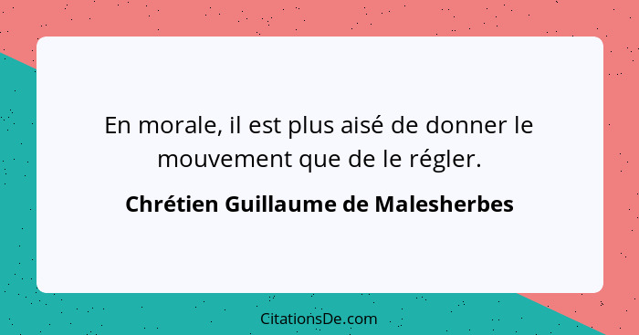 En morale, il est plus aisé de donner le mouvement que de le régler.... - Chrétien Guillaume de Malesherbes