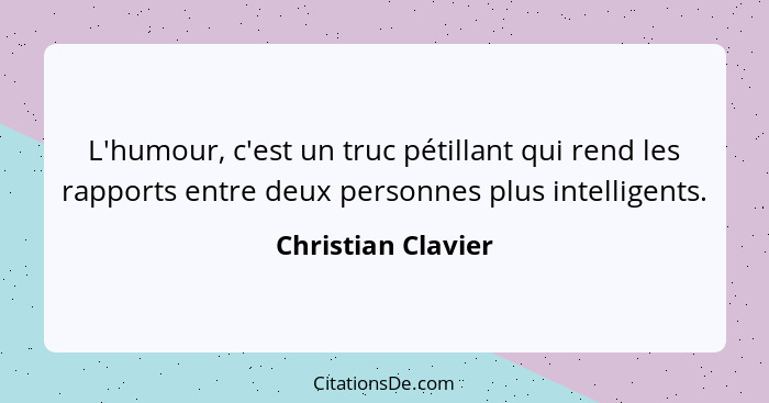 L'humour, c'est un truc pétillant qui rend les rapports entre deux personnes plus intelligents.... - Christian Clavier