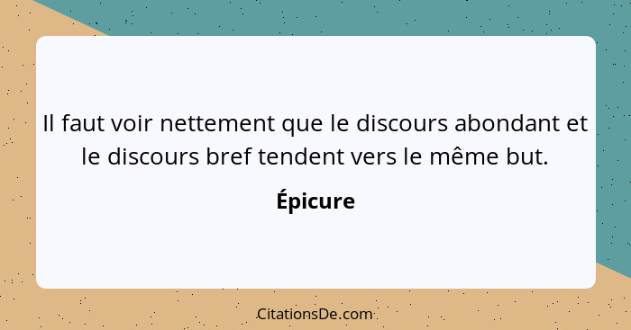 Il faut voir nettement que le discours abondant et le discours bref tendent vers le même but.... - Épicure