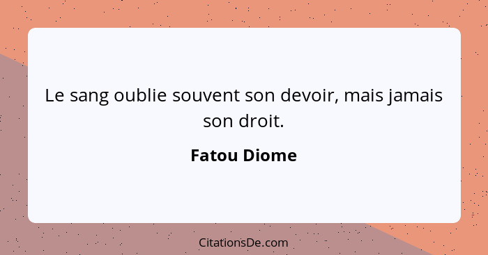 Le sang oublie souvent son devoir, mais jamais son droit.... - Fatou Diome