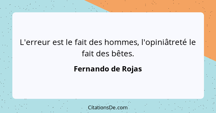 L'erreur est le fait des hommes, l'opiniâtreté le fait des bêtes.... - Fernando de Rojas