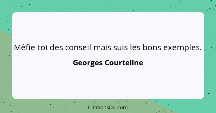 Méfie-toi des conseil mais suis les bons exemples.... - Georges Courteline