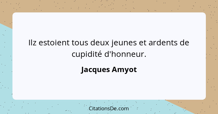 Ilz estoient tous deux jeunes et ardents de cupidité d'honneur.... - Jacques Amyot