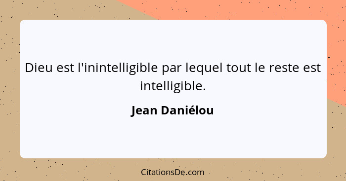 Dieu est l'inintelligible par lequel tout le reste est intelligible.... - Jean Daniélou