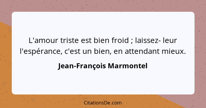 L'amour triste est bien froid ; laissez- leur l'espérance, c'est un bien, en attendant mieux.... - Jean-François Marmontel