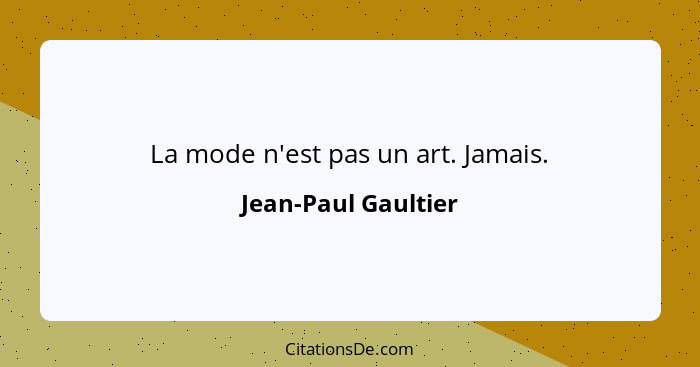 La mode n'est pas un art. Jamais.... - Jean-Paul Gaultier