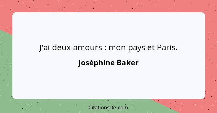 J'ai deux amours : mon pays et Paris.... - Joséphine Baker