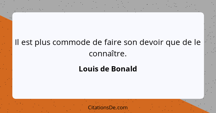 Il est plus commode de faire son devoir que de le connaître.... - Louis de Bonald