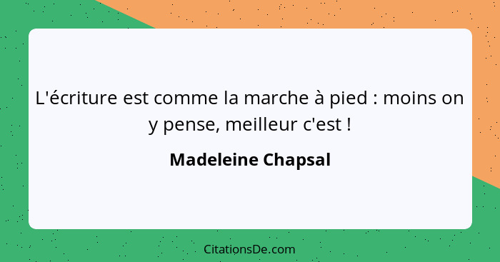 L'écriture est comme la marche à pied : moins on y pense, meilleur c'est !... - Madeleine Chapsal